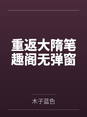 重返大隋笔趣阁无弹窗